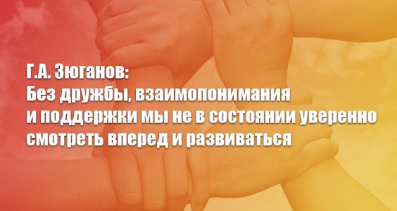 Новости КПРФ. Г.А. Зюганов: Без дружбы, взаимопонимания и поддержки мы не в состоянии уверенно смотреть вперед и развиваться