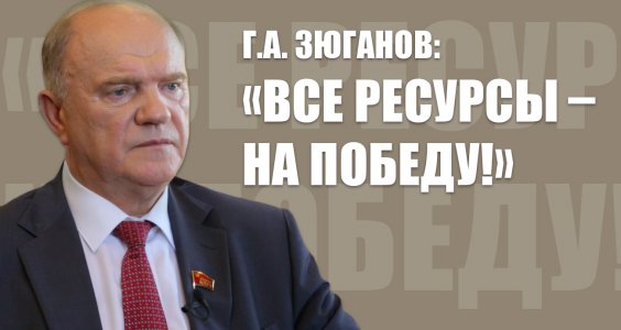 Г.А. Зюганов: «Все ресурсы – на Победу!»